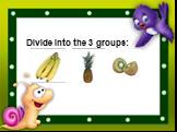 Divide into the 3 groups: