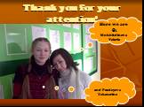 Thank you for your attention! Here we are : Mukhitdinova Valeria. and Pozdeyeva Yekaterina