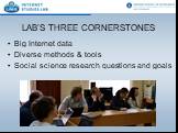 LAB’S THREE CORNERSTONES. Big Internet data Diverse methods & tools Social science research questions and goals