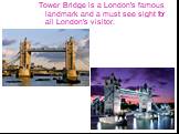 Tower Bridge is a London's famous landmark and a must see sight for all London's visitor.