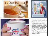 Everyone knows that tea is the most popular drink in Britain. It's even more popular than coffee, which is favoured throughout Europe and America. In 5 o'clock all the the British take a break and go to drink tea. Most people in Britain prefer a rich, strong cup of tea with milk, and sugar is someti