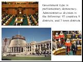 Government type is parliamentary democracy. Administrative division is the following: 93 counties, 9 districts, and 3 town districts.