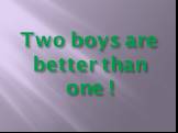 Two boys are better than one !
