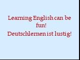 Learning English can be fun! Deutschlernen ist lustig!