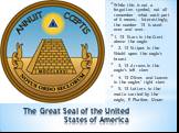 The Great Seal of the United States of America. While this is not a forgotten symbol, not all remember what each part of it means. Interestingly, the number 13 is used over and over. 1. 13 Stars in the Crest above the eagle 2. 13 Stripes in the Shield upon the eagle's breast 3. 13 Arrows in the eagl