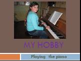 MY HOBBY Playing the piano