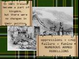 In 1801 Ireland became a part of kingdom… but there were no changes in their politics. oppressions + crop failure + famine = NUMEROUS ARMED REBELLIONS
