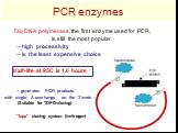 PCR enzymes. Taq DNA polymerase, the first enzyme used for PCR, is still the most popular. -- high processivity -- is the least expensive choice. -- generates PCR products with single A overhangs on the 3´-ends (Suitable for TOPO-cloning). “Topo” cloning system (Invitrogen). Half-life at 95C is 1.6 