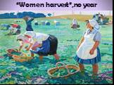 “Women harvest”,no year