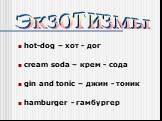 hot-dog – хот - дог cream soda – крем - сода gin and tonic – джин - тоник hamburger - гамбургер. Экзотизмы