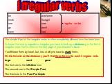 I r r e g u l a r v e r b s. The simple Past of the irregular verbs is often completely different from the base form To know if a verb is regualar or irregular you have to look up a dictionary or the list of irregular verbs that is often on the last page of your Student’s Book. You’ll learn them by 