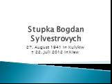 Stupka Bogdan Sylvestrovych. 27. August 1941 in Kulykiw † 22. Juli 2012 in Kiew