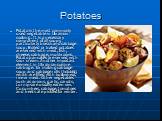 Potatoes. Potato is the most commonly used vegetable in Ukrainian cooking. It is a necessary component of all soups, particularly borsch and cabbage soup. Boiled or baked potatoes are served with meat, fish, cheese, cabbage, mushrooms. Potato pancakes are served with sour cream. Another important el