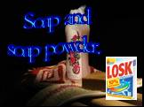 Soap and soap powder.
