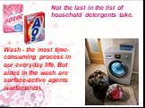 Not the last in the list of household detergents take. Wash - the most time-consuming process in our everyday life. But aides in the wash are surface-active agents (surfactants).