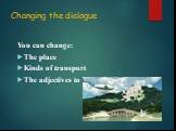 Changing the dialogue. You can change: The place Kinds of transport The adjectives to describe the tour