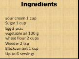 Ingredients. sour cream 1 cup Sugar 1 cup Egg 2 pcs. vegetable oil 100 g wheat flour 2 cups Weeder 2 tsp Blackcurrant 1 cup Up to 6 servings
