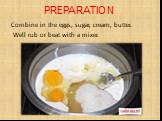 PREPARATION. Combine in the eggs, sugar, cream, butter. Well rub or beat with a mixеr.