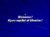 Welcome ! Kyev capital of Ukraine !