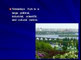 Nowadays Kyiv is a large political, industrial, scientific and cultural centre.