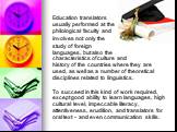 Education translators usually performed at the philological faculty and involves not only the study of foreign languages​​, but also the characteristics of culture and history of the countries where they are used, as well as a number of theoretical disciplines related to linguistics. To succeed in t