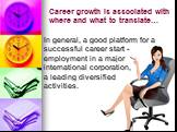 Career growth is associated with where and what to translate…. In general, a good platform for a successful career start - employment in a major international corporation, a leading diversified activities.