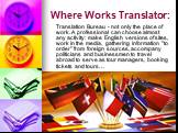 Where Works Translator: Translation Bureau - not only the place of work. A professional can choose almost any activity: make English versions of sites, work in the media, gathering information "to order" from foreign sources, accompany politicians and businessmen to travel abroad to serve 