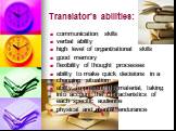 Translator's abilities: communication skills verbal ability high level of organizational skills good memory flexibility of thought processes ability to make quick decisions in a changing situation ability to present the material, taking into account the characteristics of each specific audience phys