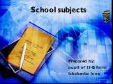Prepared by: pupil of 11-B form Ishchenko Inna. School subjects