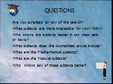 Are you surprised by any of the search? What subjects are more interesting for you? Why? Who knows the subjects better in our class (girls or boys)? What subjects does the Humanities group include? What are the Mathematical subjects? What are the Natural subjects? Who knows any of these subjects bet