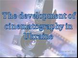 The development of cinematography in Ukraine. Prepared by Natalia Boiko