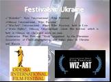 Festivals in Ukraine. “Molodist”- Kyiv International Film Festival Odessa International Film Festival “Wiz-Art”- International Short Film Festival, held in Lviv “Mute Nights”, Odessa, International silent film festival which is held in Odessa on the third week on June. Animation Film Festival "
