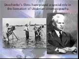 Dovzhenko’s films have played a special role in the formation of Ukrainian cinematography.