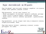 Курс «Английский за 30 дней». Курс «Английский язык за 30 дней» специально разработан для студентов, которые имеют проблемы в общения на языке. Курс предназначен для трех типов учащихся, кто: Может разговаривать, но испытывает трудности в свободном разговоре. Может ответить на простые вопросы с знач