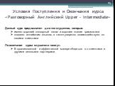 Условия Поступления и Окончания курса «Разговорный Английский Upper – Intermediate». Данный курс предназначен для тех студентов, которые: имеют хороший словарный запас и хорошее знание грамматики владеют английским языком, а также уверенно взаимодействуют со своими клиентами По окончании курса слуша