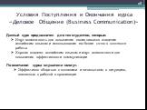 Условия Поступления и Окончания курса «Деловое Общение (Business Communication)». Данный курс предназначен для тех студентов, которые: Ищут возможность для повышения своих навыков владения английским языком и использования его более точно в контексте работы Хорошо владеют английским языком и ищут во