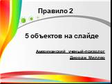 5 объектов на слайде Американский ученый-психолог Джордж Миллер. Правило 2