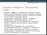 Business Intelligence Development Studio. Business Intelligence Development Studio является общей средой разработки для построения решений BI, основанных на Visual Studio, включая механизм базы данных и Reporting Services. Графический интерфейс Business Intelligence Development Studio используется п