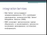 Integration Services. SQL Server 2005 содержит модернизированную ETL платформу предприятия, называемую SQL Server Integration Services (SSIS). SSIS позволяет организациям проще объединять и анализировать данные из нескольких разнородных источников информации.