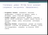 Платформа данных MS SQL Server включает следующие инструменты (продолжение): Integration Services: возможности извлечения, преобразования и загрузки для хранилищ данных и интеграции данных в масштабе предприятия. Analysis Services: аналитическая обработка в реальном времени (OLAP) для быстрого, слож