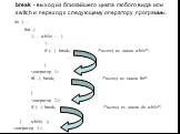 break - выход из ближайшего цикла любого вида или switch и переход к следующему оператору программы. do {… for(...) {… while( … ) { … if (…) break; /*выход из цикла while*/ … }  if(…) break; /*выход из цикла for*/ … } ; if (…) break; /*выход из цикла do while*/ … } while(…);