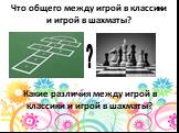 Что общего между игрой в классики и игрой в шахматы? ? Какие различия между игрой в классики и игрой в шахматы?