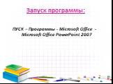 Запуск программы: ПУСК – Программы - Microsoft Office - Microsoft Office PowerPoint 2007