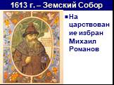 1613 г. – Земский Собор. На царствование избран Михаил Романов