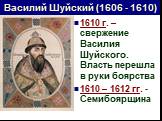1610 г. – свержение Василия Шуйского. Власть перешла в руки боярства 1610 – 1612 гг. - Семибоярщина