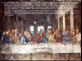 Годы, проведенные в Милане, были наполнены разнообразными занятиями. Леонардо написал несколько картин и знаменитую фреску Тайная вечеря, которая дошла до нас в полуразрушенном виде. Эту композицию он писал на стене трапезной миланского монастыря Санта Мария делле Грацие. Стремясь к наибольшей красо