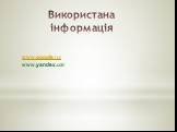 Використана інформація. www.google.ru/ www.yandex.ua/‎