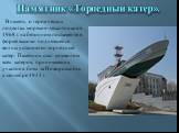 В память о героических подвигах моряков-десантников в 1968 г. на бетонном постаменте в форме высоко поднявшейся волны установлен торпедный катер. Памятник стал символом всех катеров, принимавших участие в боях за Новороссийск в сентябре 1943 г. Памятник «Торпедный катер».