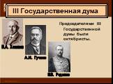 Председателями III Государственной думы были октябристы. Н.А. Хомяков А.И. Гучков М.В. Родзянко
