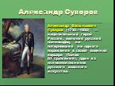 Александр Суворов. Алекса́ндр Васи́льевич Суво́ров (1730—1800) — национальный герой России, великий русский полководец, не потерпевший ни одного поражения в своей военной карьере (более 60 сражений), один из основоположников русского военного искусства.